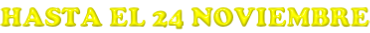 HASTA EL 24 NOVIEMBRE