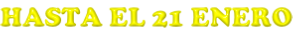 HASTA EL 21 ENERO